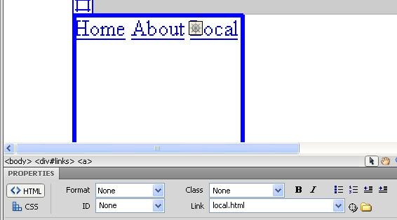 php file and click inside the links layer and add in the following: Home About Local Put exactly one space between the words. Now select just the word Home and create a link to the file: index.php. Next select just the word About and create a link to the non-existent file about.