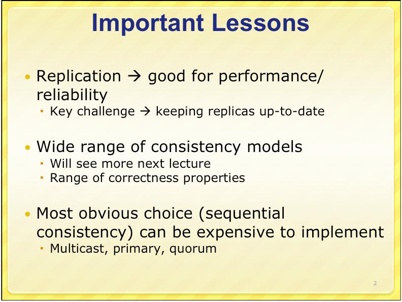 Important Lessons Replication good for performance/ reliability Key challenge keeping replicas up-to-date Wide range of consistency models Will see more next lecture Range of