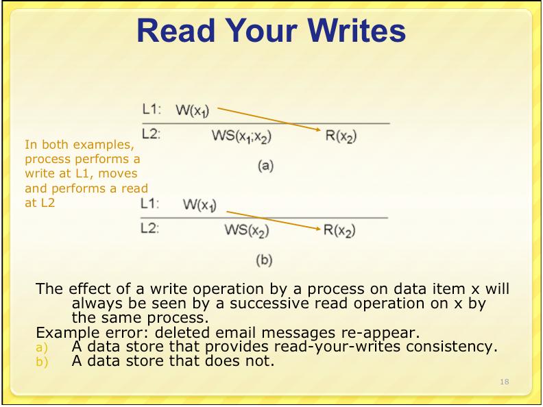 Monotonic Writes Read Your Writes In both examples, process performs a write at L1, moves and performs a write at L2 In both examples, process performs a write at L1, moves and performs a read at L2