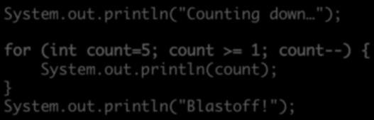 Control Flow: for Loop Example System.out.println("Counting down "); for (int count=5; count >= 1; count--) { System.out.println(count); shortcut System.out.println("Blastoff!