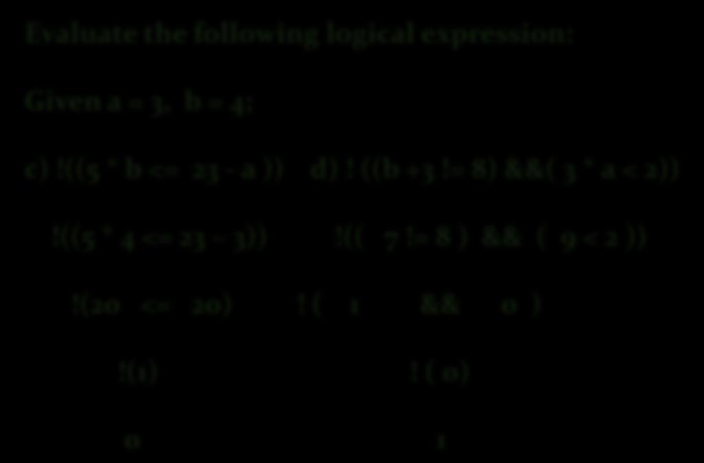 Logical Expression Example 2: Evaluate the following logical expression: Given a = 3, b = 4; c)!