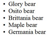 <UL> -- Unordered Lists Note: type="disc" is the default attribute <ul> <li> Glory bear </li> <li> Osito bear </li> <li>