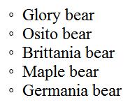 <UL type ="circle"> <ul type="circle"> <li> Glory bear </li> <li> Osito bear </li> <li> Brittania bear </li>