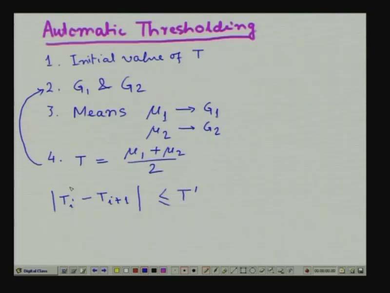 (Refer Slide Time: 24:40) So, automatic threshold; so here again for detecting this threshold automatically, what we can do is we can first choose an initial value of threshold.