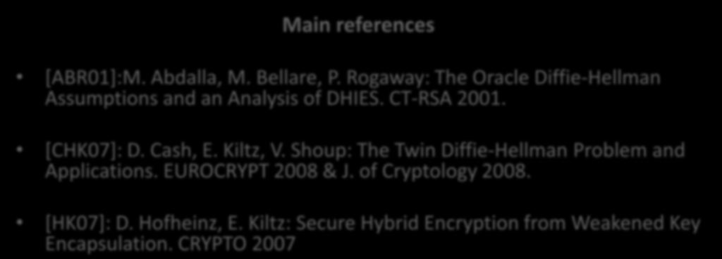 Thank you! Main references [ABR01]:M. Abdalla, M. Bellare, P. Rogaway: The Oracle Diffie-Hellman Assumptions and an Analysis of DHIES. CT-RSA 2001. [CHK07]: D. Cash, E. Kiltz, V.