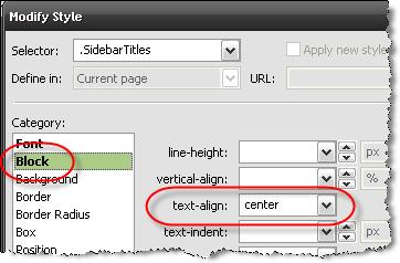 3. In "Selector", type:.sidebartitles 4. Click the "Font" category. 5. Set Font-family to "Ariel". 6. Set Font-weight to "Bold". 7. Click the "Block" category. 8. Set text-align to "Center". 9.