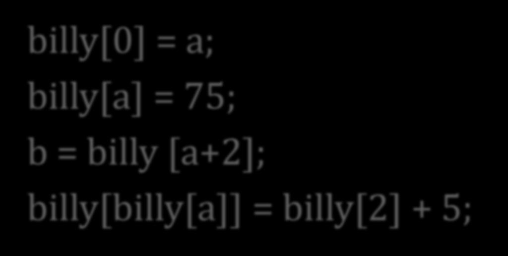 VALID OPERATIONS WITH ARRAYS billy[0] = a; billy[a]