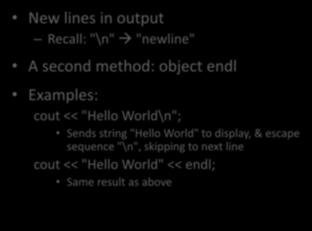 Seperating Lines of Output New lines in output Recall: "\n" "newline" A second method: object endl Examples: cout << "Hello World\n";