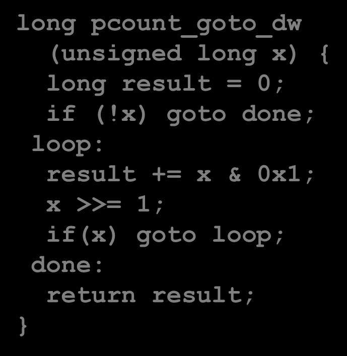 While Loop Example #2 C Code long pcount_while (unsigned long x) { long result = 0; while (x) { result += x & 0x1; x >>= 1; return result; Do-While Version long pcount_goto_dw (unsigned long x)