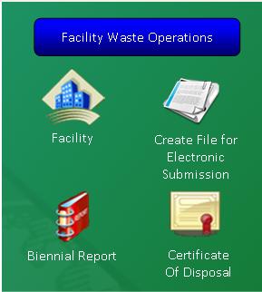 Facility Waste Operations Icons in Facility Waste Operations section of the screen allow you to: View/Add/Edit information specific to your Facility Generate/Edit/Print a Biennial Report Create an