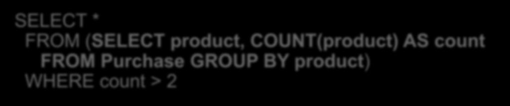 Lecture 3 > Section 1 > Nested Queries Subqueries in other places SELECT * FROM (SELECT product, COUNT(product) AS count FROM Purchase GROUP BY product) WHERE count > 2