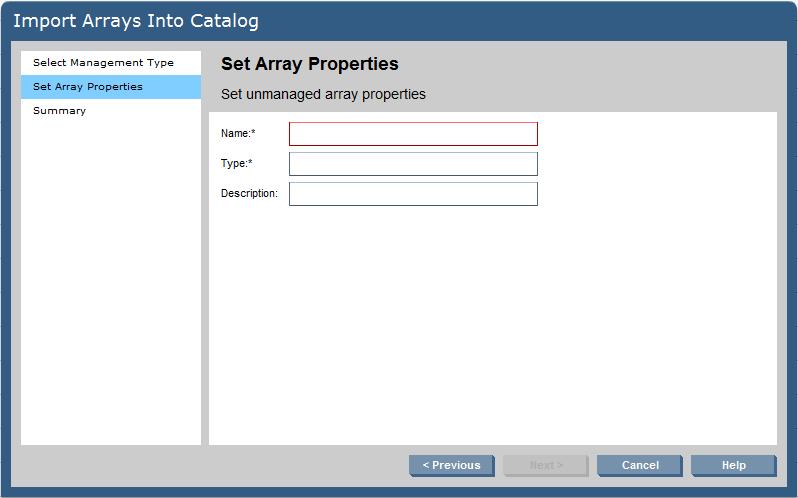 To add an unmanaged array: 1. From the Global menu, select Catalog Import Arrays. (Alternatively, in the Navigation tree, select Arrays, then click the Actions Import Arrays button.) 2.