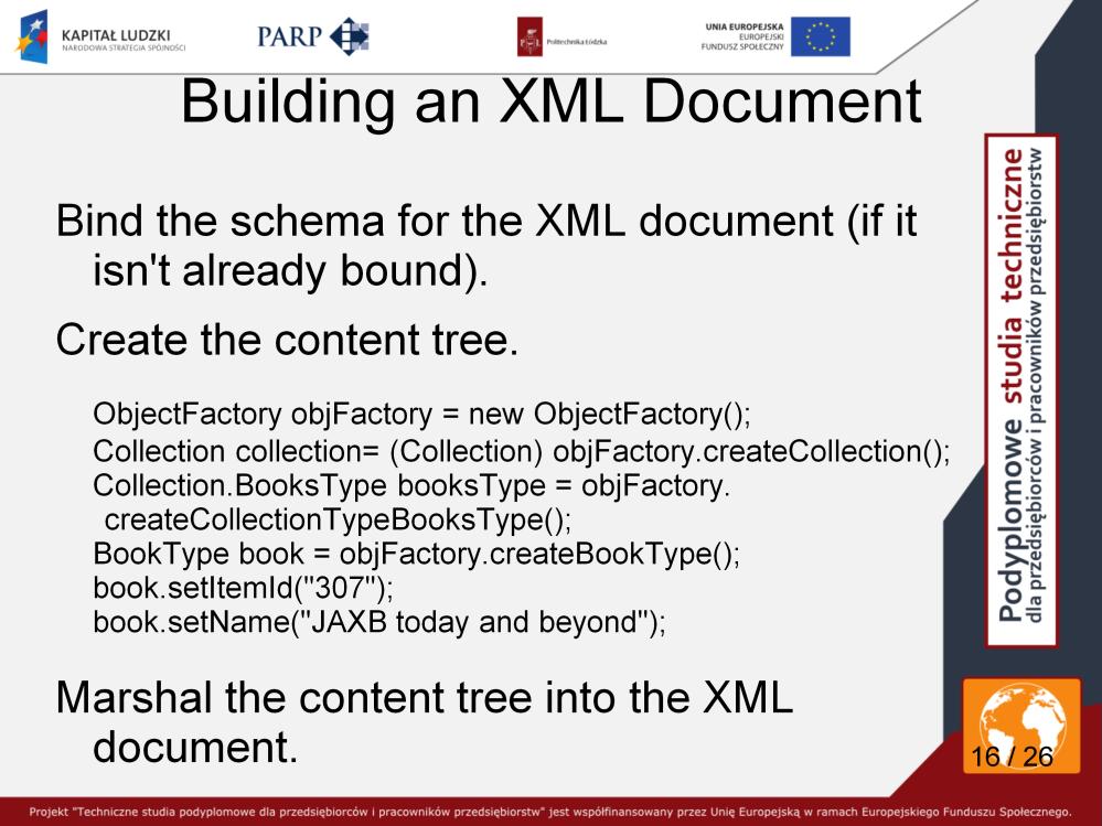 Instead of accessing data in an XML document, suppose you need to build an XML document through a Java application. Here too using JAXB is easier. Let's investigate.