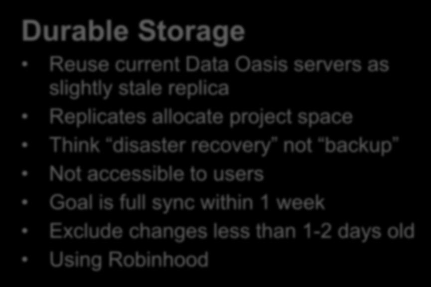 Replication & Migration Durable Storage Reuse current Data Oasis servers as slightly stale replica Replicates allocate project space Think disaster recovery not backup