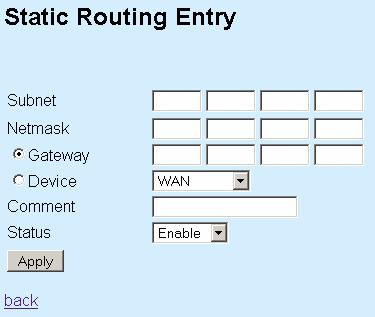 Static Routing Entry contains the following parameters: Subnet Enter a subnet IP address. Netmask Enter a netmask of the subnet IP address above.
