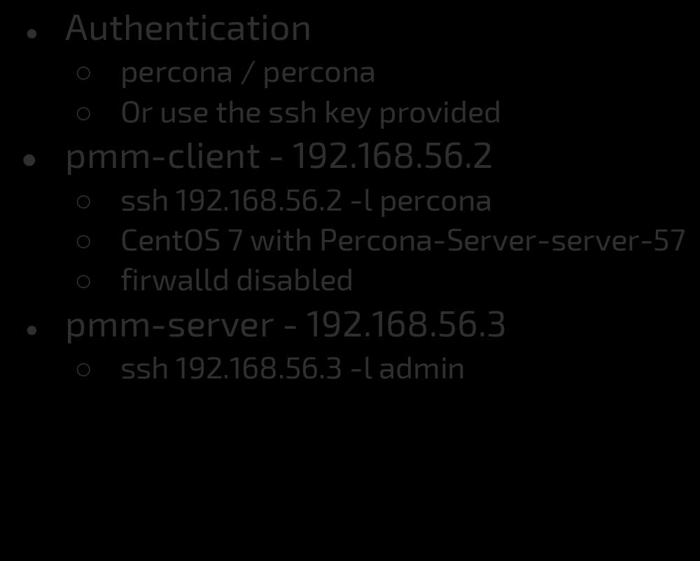 Environment notes Authentication percona / percona Or use the ssh key provided pmm-client - 192.168.56.2 ssh 192.168.56.2 -l percona CentOS 7 with Percona-Server-server-57 firwalld disabled ~/.