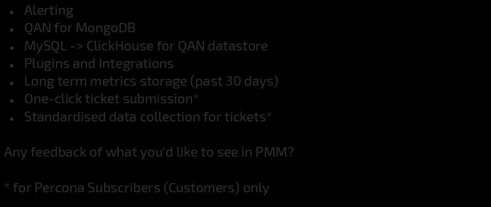 PMM Roadmap Alerting QAN for MongoDB MySQL -> ClickHouse for QAN datastore Plugins and Integrations Long term metrics storage (past 30 days) One-click
