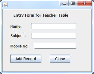 Example 2: Entry of records in a table using a Form Objective : Consider the following design of a database application to Enter records in the Teacher table containing Name, Subject and