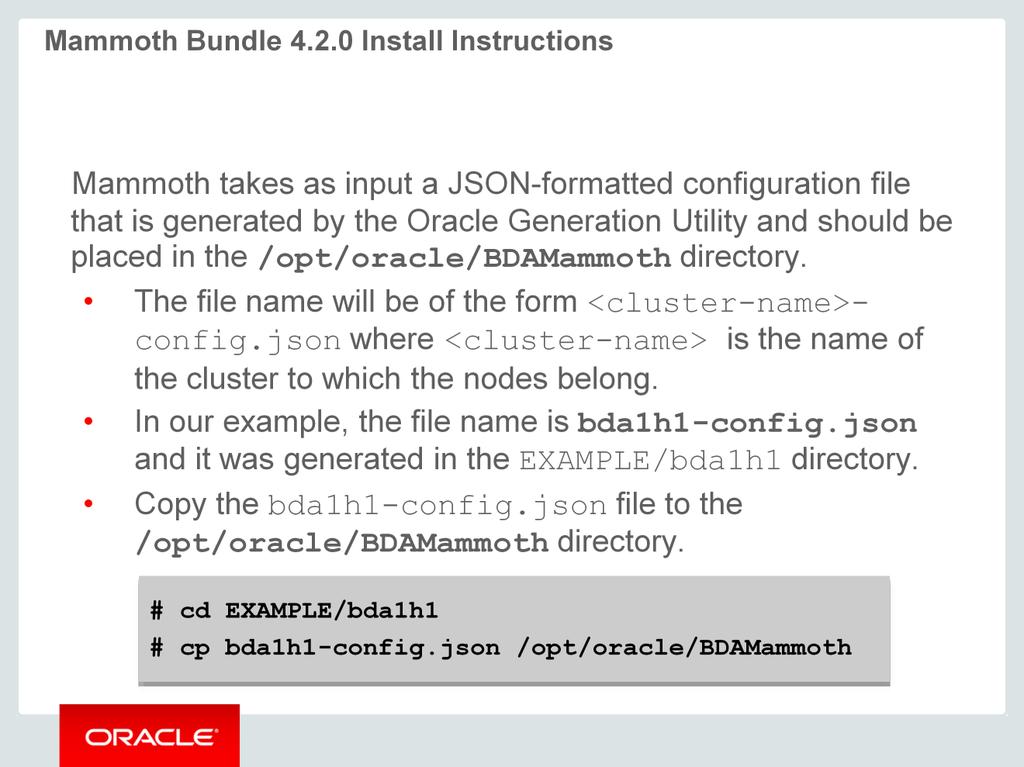 Mammoth accepts as input a JSON-formatted configuration file that should be placed in the directory /opt/oracle/bdamammoth. The name of this file will be of the form <cluster-name>-config.