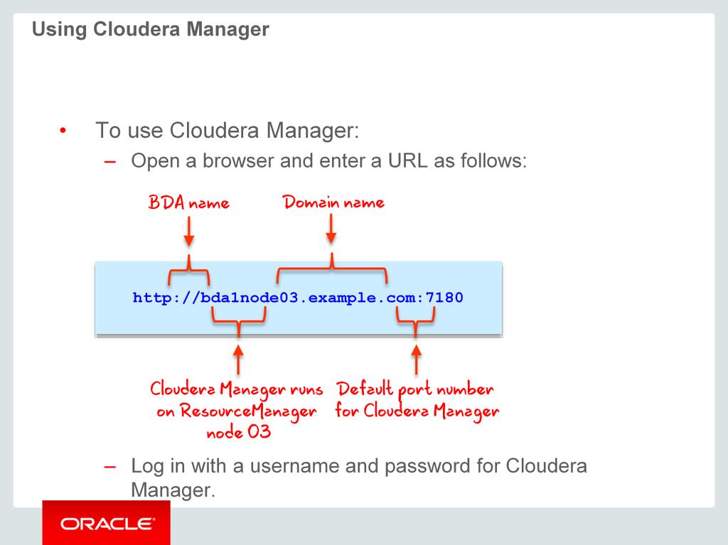 To use Cloudera Manager, enter a URL as shown in the slide in your Web browser. In this example, bda1 is the name of the appliance, node03 is the name of the server, example.