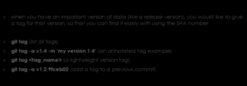Tag (1) when you have an important version of data (like a release version), you would like to give a tag for that version, so that you can find it easily with using the SHA number git