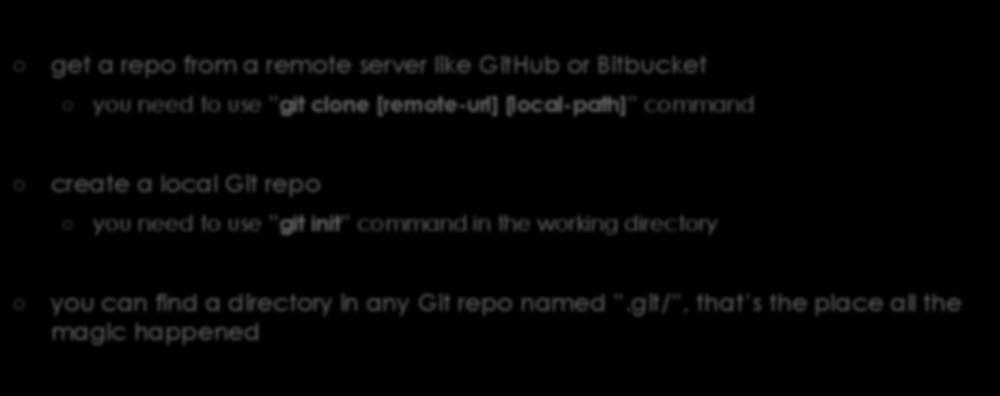 Get / Create a Git Repository get a repo from a remote server like GitHub or Bitbucket you need to use git clone [remote-url] [local-path] command create a local