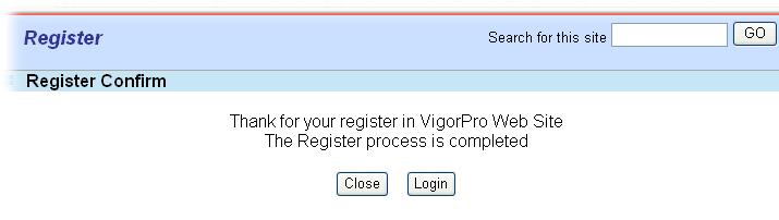 8. Check to see the confirmation email with the title of New Account Confirmation Letter from myvigor.draytek.com. 9. Click the Activate my Account link to enable the account that you created.