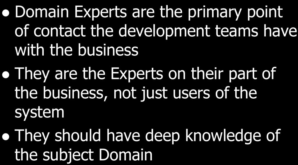 Domain Experts l Domain Experts are the primary point of contact the development teams have with the business l They are