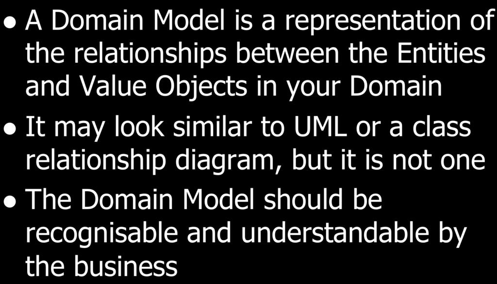 Domain Model l A Domain Model is a representation of the relationships between the Entities and Value Objects in your Domain l It may look