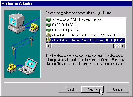 Internet Access in Windows NT 4.0 Workstation 4. In the Modem or Adapter dialog, select one of the following entries: cfos ISDN, Internet, Sync PPP over HDLC cfos ISDN, Internet, add.