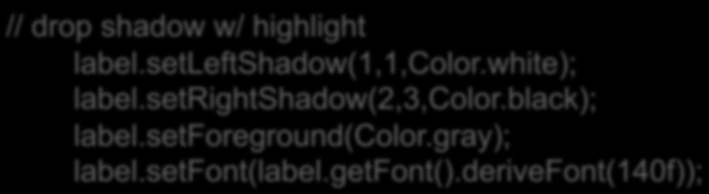 // drop shadow w/ highlight label.setleftshadow(1,1,color.white); label.setrightshadow(2,3,color.