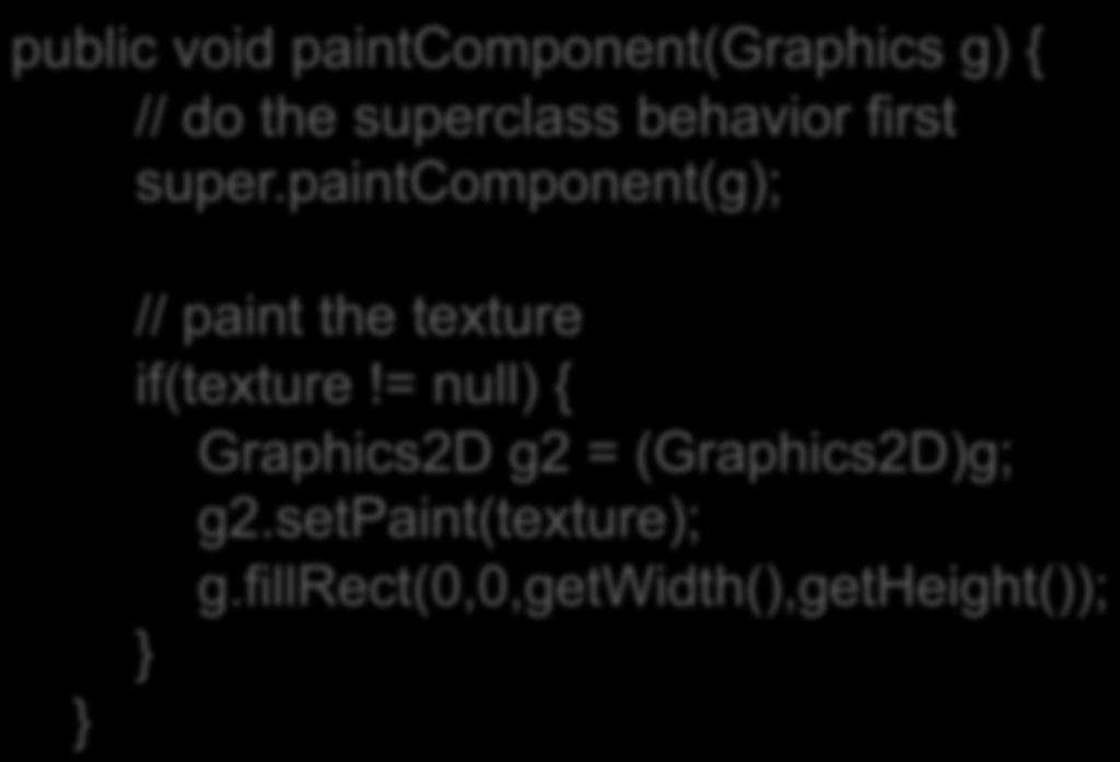 paintcomponent public void paintcomponent(graphics g) { // do the superclass behavior first super.paintcomponent(g); } // paint the texture if(texture!