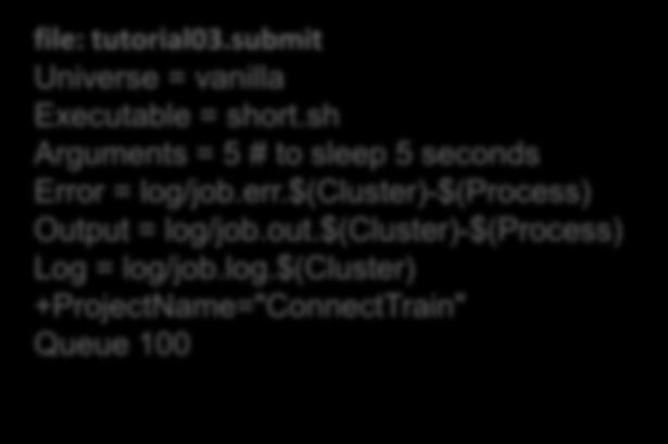 Anatomy of a simple condor submit script: Intro to HTCondor file: tutorial03.submit Universe = vanilla Executable = short.sh Arguments = 5 # to sleep 5 seconds Error = log/job.err.