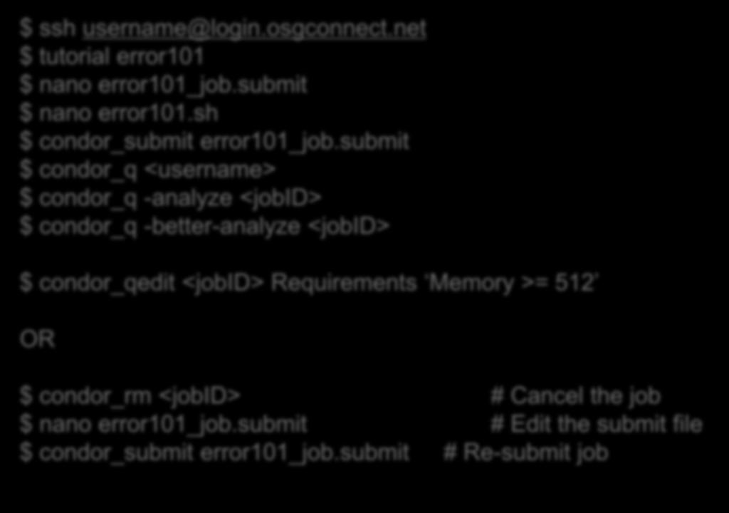 Exercise: Troubleshooting Job Failure $ ssh username@login.osgconnect.net $ tutorial error101 $ nano error101_job.submit $ nano error101.sh $ condor_submit error101_job.