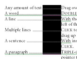 An entire document A vertical block of text Move the pointer to the left of any document text until it changes to a right-pointing arrow, and then TRIPLE-CLICK.