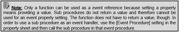 8.3 RESPONDING OF EVENTS 144 When an event procedure is chosen as a handler, MS Access automatically provides the framework for the procedure including arguments.