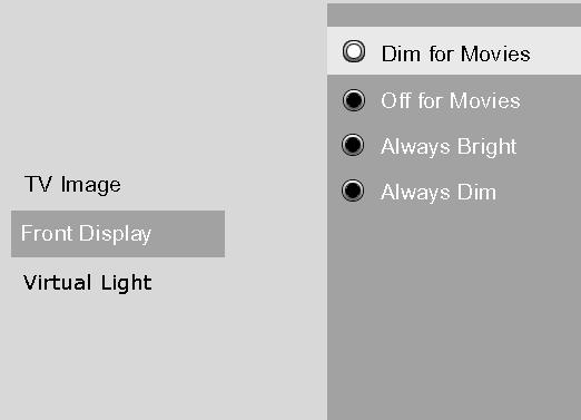 Highlight Front Display and press OK (the choices appear): Dim for Movies (dims when disc is playing) Off for Movies (no display when disc is playing) Always Bright Always Dim 3.
