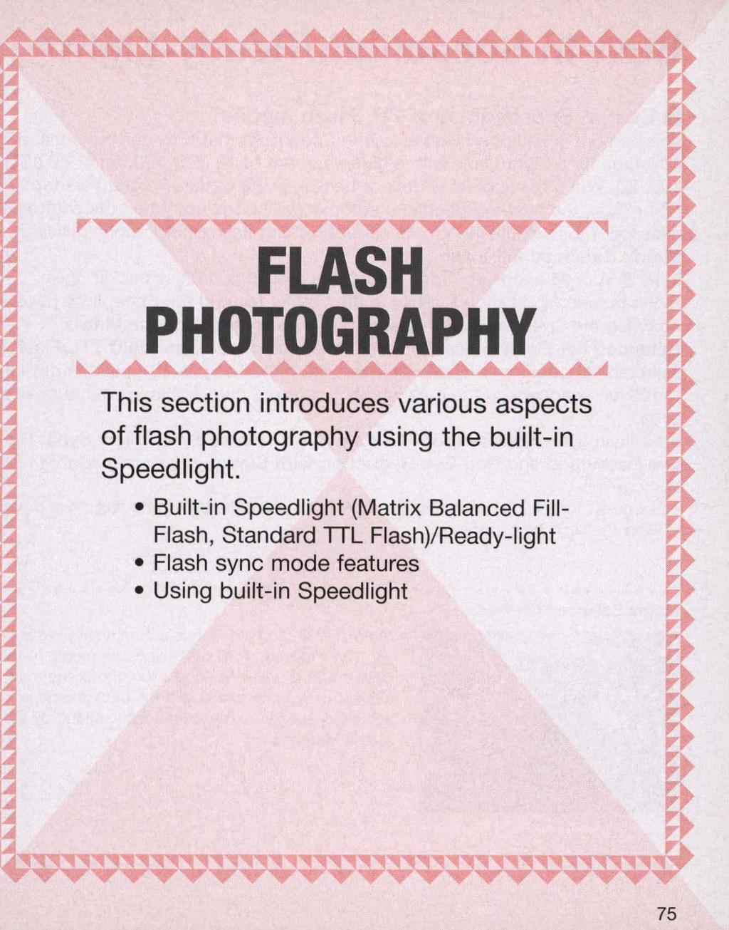 FLASH PHOTOGRAPHY This section introduces various aspects of flash photography using the built-in Speedlight.