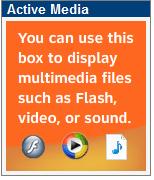Box Description Active Media: Enables you to upload any media file supported by one of the following media players: Macromedia Flash Microsoft Media Player Apple QuickTime Real Player The box header