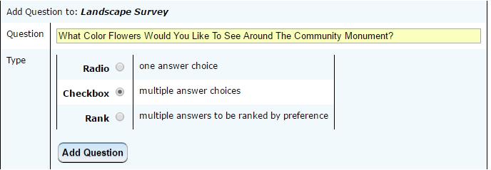 Add Questions The next step is to add the questions to the survey, click on to begin: Enter the question in the box and select the type of answer you want then click