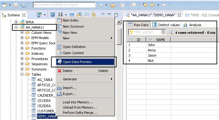 to Data Preview option. To see the data, right-click the table name -> Open Data Preview. All the database objects in SAP HANA system are maintained in CATALOG folder in HANA Studio.