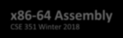 x86-64 Assembly CSE 351 Winter 2018