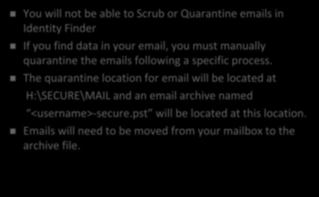 Identity Finder and Email You will not be able to Scrub or Quarantine emails in Identity Finder If you find data in your email, you must manually quarantine the emails following a specific process.