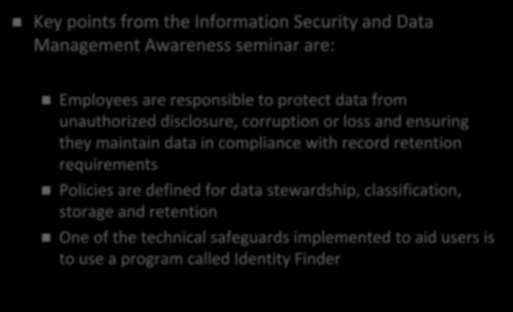Information Security Overview Key points from the Information Security and Data Management Awareness seminar are: Employees are responsible to protect data from unauthorized disclosure, corruption or