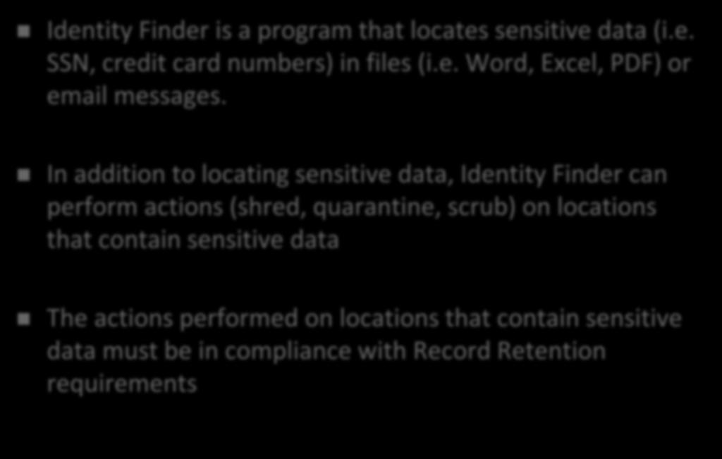 What is Identity Finder? Identity Finder is a program that locates sensitive data (i.e. SSN, credit card numbers) in files (i.e. Word, Excel, PDF) or email messages.