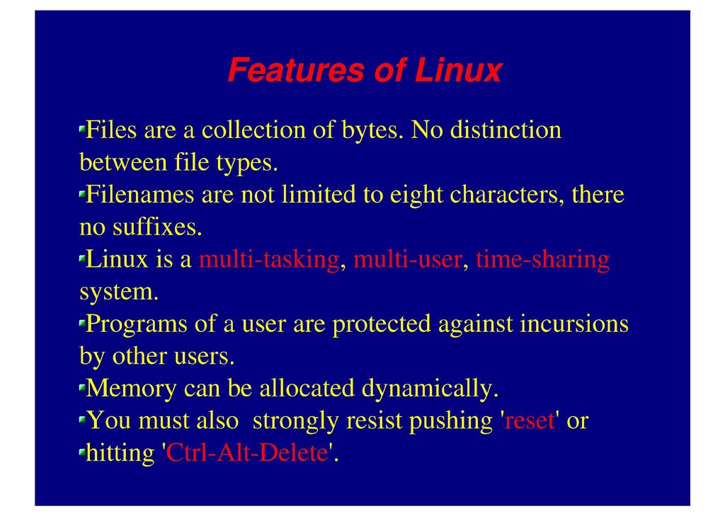 Features of Linux r Files are a collection of bytes. No distinction between file types. r Filenames are not limited to eight characters, there no suffixes.