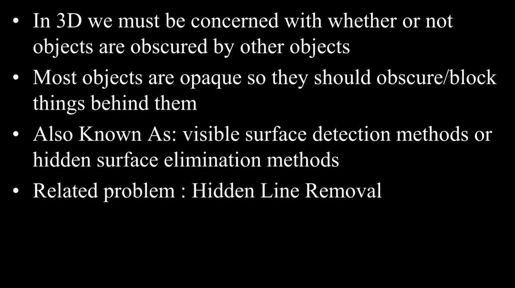 Hidden Surface Removal In 3D we must be concerned with whether or not objects are obscured by other objects Most objects are opaque so they should