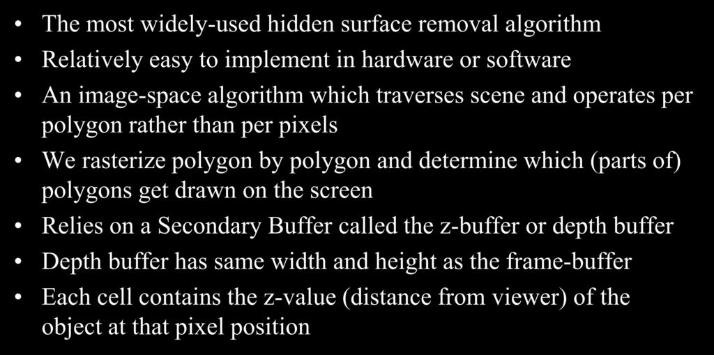 The Z-buffer Algorithm The most widely-used hidden surface removal algorithm Relatively easy to implement in hardware or software An image-space algorithm which traverses scene and operates per