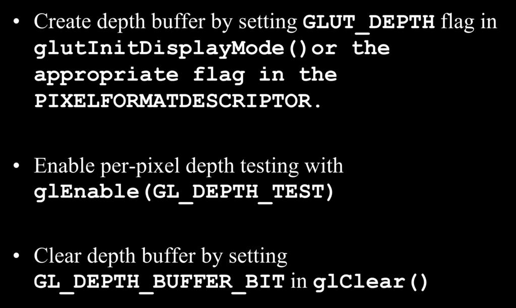 Z-buffering in OpenGL Create depth buffer by setting GLUT_DEPTH flag in glutinitdisplaymode()or the appropriate flag in the