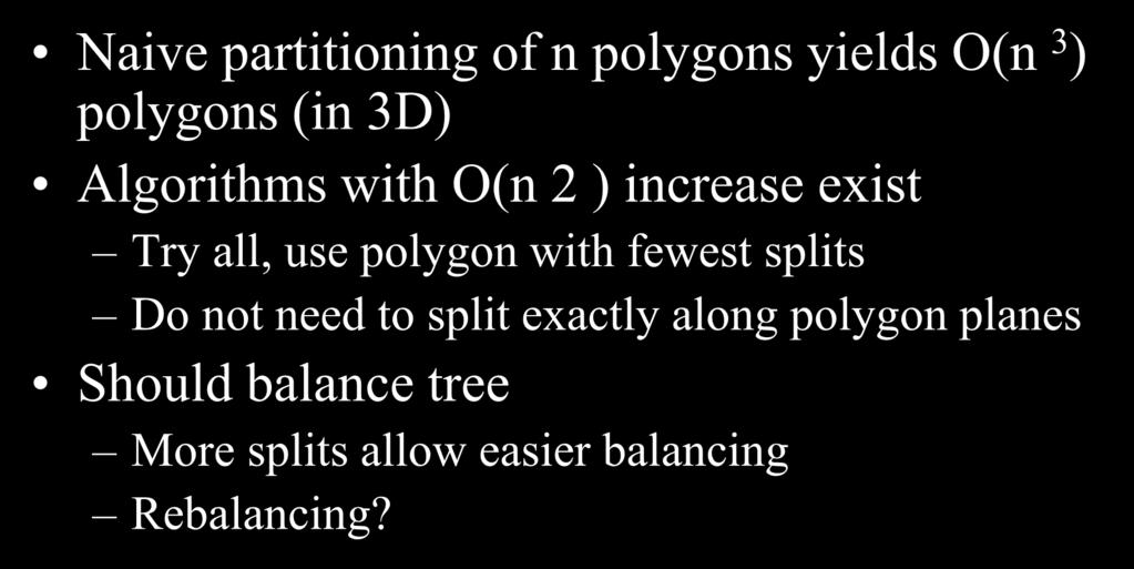 Building a Good Tree Naive partitioning of n polygons yields O(n 3 ) polygons (in 3D) Algorithms with O(n 2 ) increase exist Try all, use